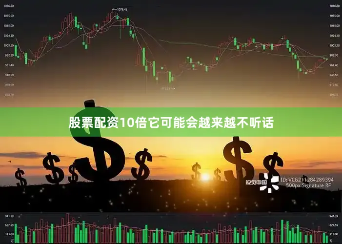 股票配资10倍它可能会越来越不听话