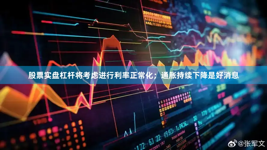 股票实盘杠杆将考虑进行利率正常化；通胀持续下降是好消息