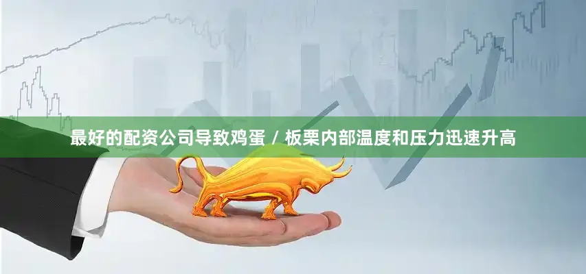 最好的配资公司导致鸡蛋 / 板栗内部温度和压力迅速升高
