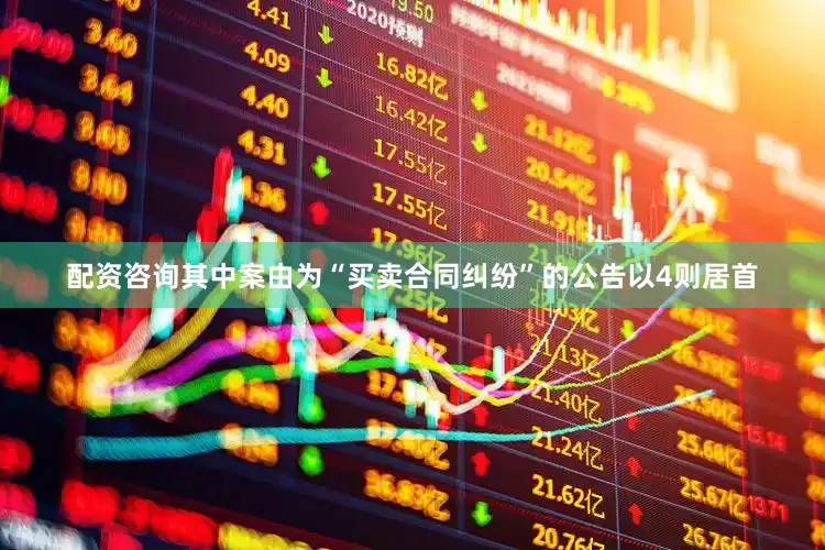 配资咨询其中案由为“买卖合同纠纷”的公告以4则居首
