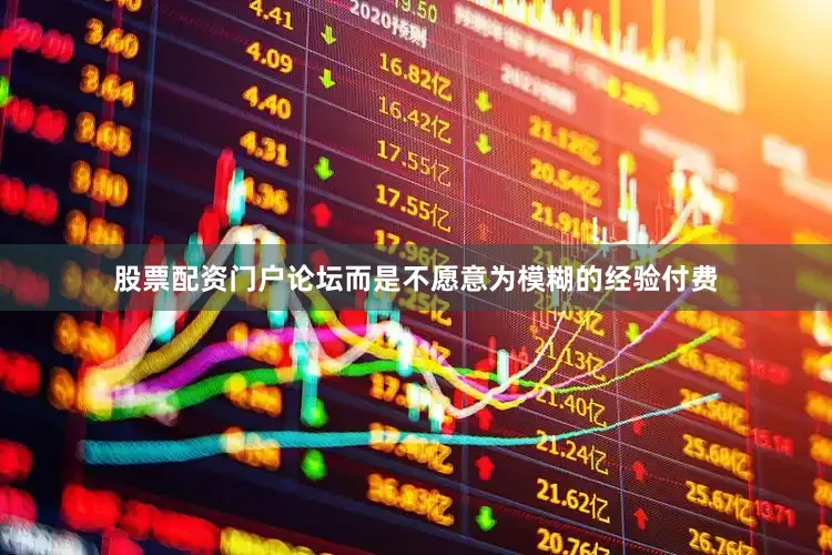 股票配资门户论坛而是不愿意为模糊的经验付费