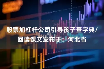 股票加杠杆公司引导孩子查字典/回读课文发布于：河北省