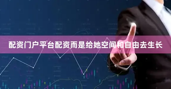 配资门户平台配资而是给她空间和自由去生长