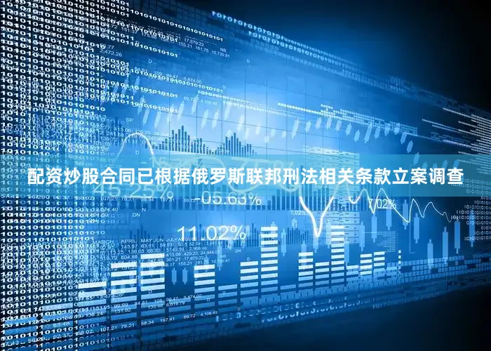 配资炒股合同已根据俄罗斯联邦刑法相关条款立案调查