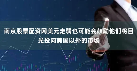 南京股票配资网美元走弱也可能会鼓励他们将目光投向美国以外的市场