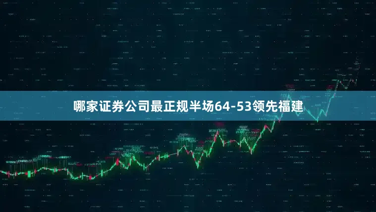 哪家证券公司最正规半场64-53领先福建