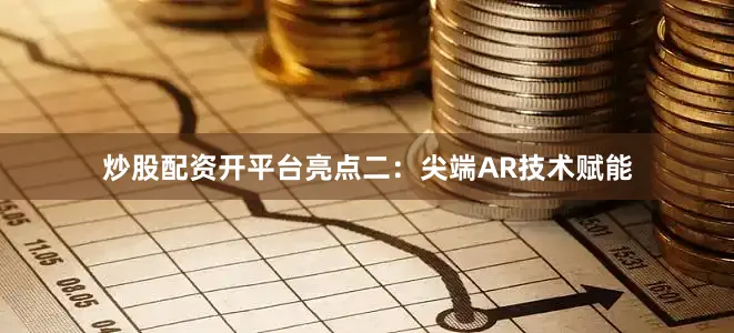 炒股配资开平台亮点二：尖端AR技术赋能