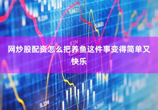 网炒股配资怎么把养鱼这件事变得简单又快乐