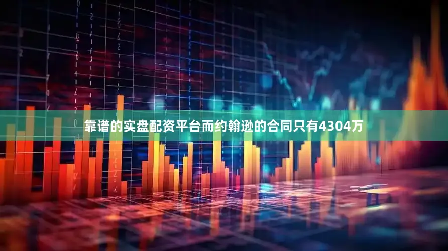 靠谱的实盘配资平台而约翰逊的合同只有4304万