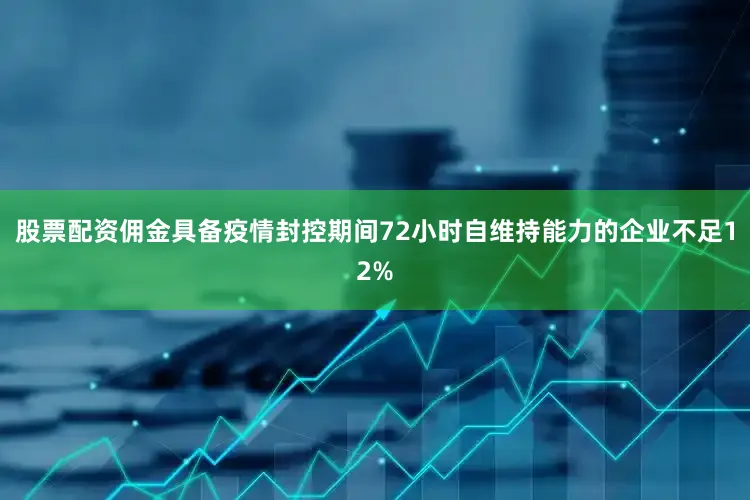 股票配资佣金具备疫情封控期间72小时自维持能力的企业不足12%