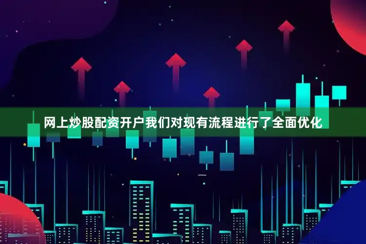 网上炒股配资开户我们对现有流程进行了全面优化