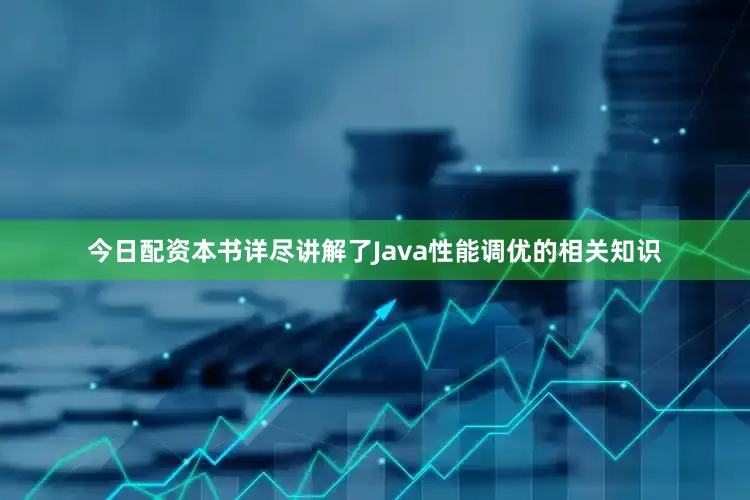 今日配资本书详尽讲解了Java性能调优的相关知识