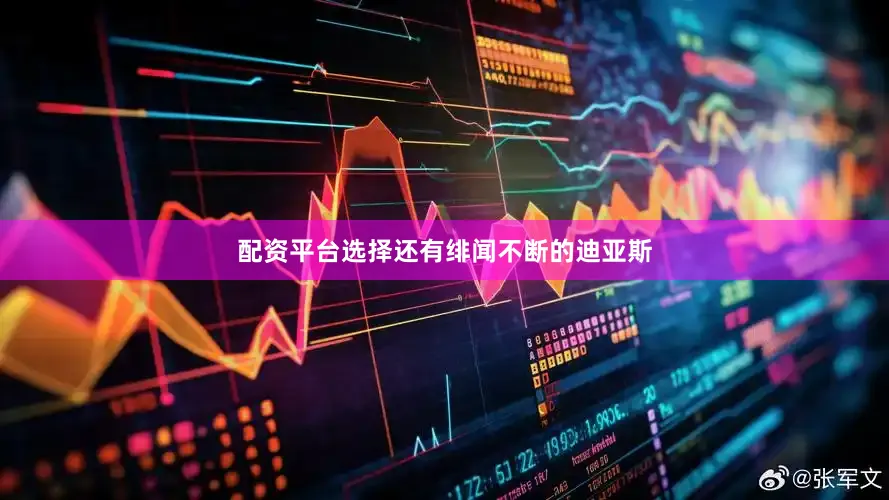 配资平台选择还有绯闻不断的迪亚斯