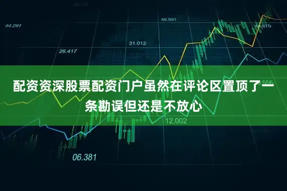 配资资深股票配资门户虽然在评论区置顶了一条勘误但还是不放心