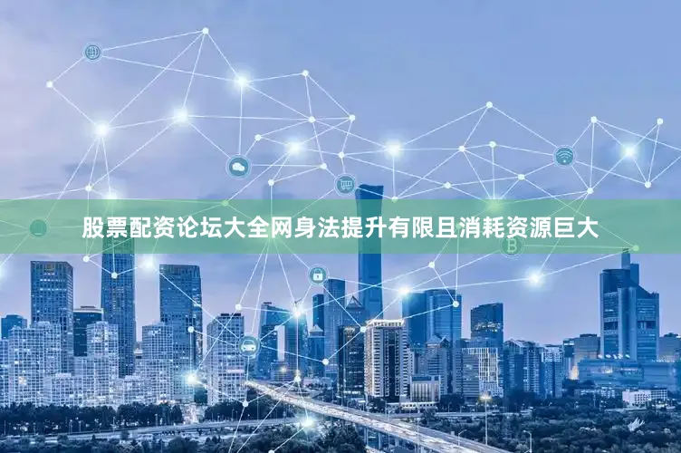 股票配资论坛大全网身法提升有限且消耗资源巨大