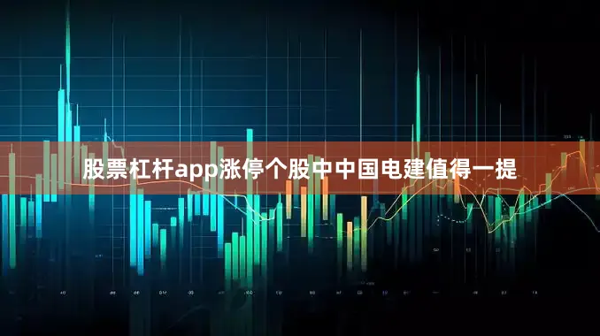 股票杠杆app　　涨停个股中中国电建值得一提