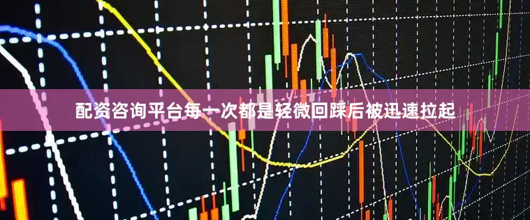 配资咨询平台每一次都是轻微回踩后被迅速拉起
