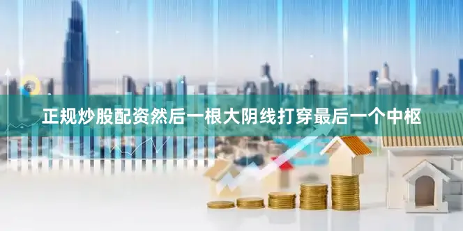 正规炒股配资然后一根大阴线打穿最后一个中枢