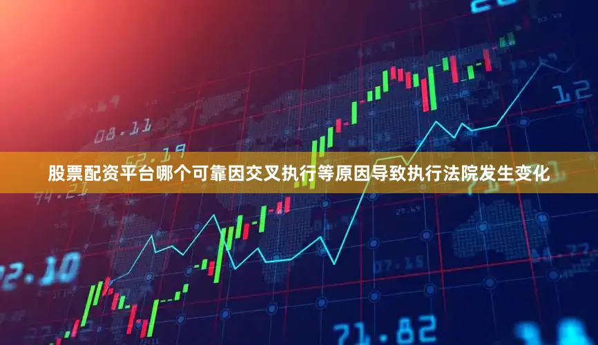 股票配资平台哪个可靠因交叉执行等原因导致执行法院发生变化