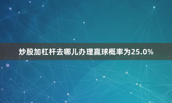 炒股加杠杆去哪儿办理赢球概率为25.0%