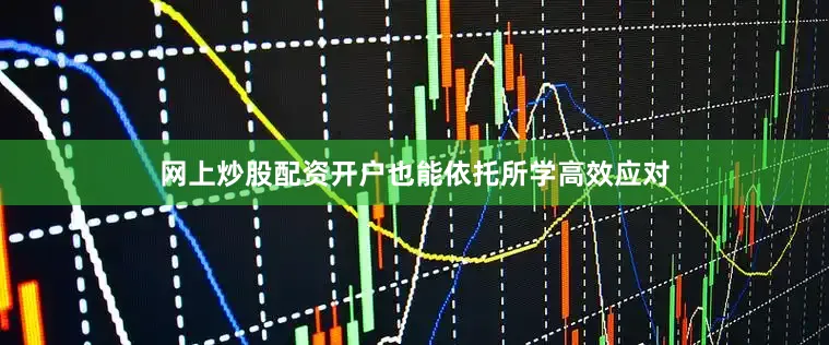 网上炒股配资开户也能依托所学高效应对