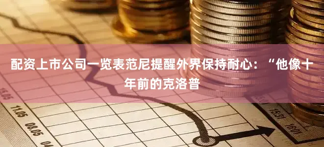 配资上市公司一览表范尼提醒外界保持耐心：“他像十年前的克洛普