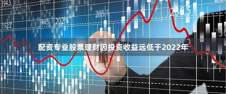 配资专业股票理财因投资收益远低于2022年