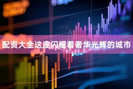 配资大全这座闪耀着奢华光辉的城市
