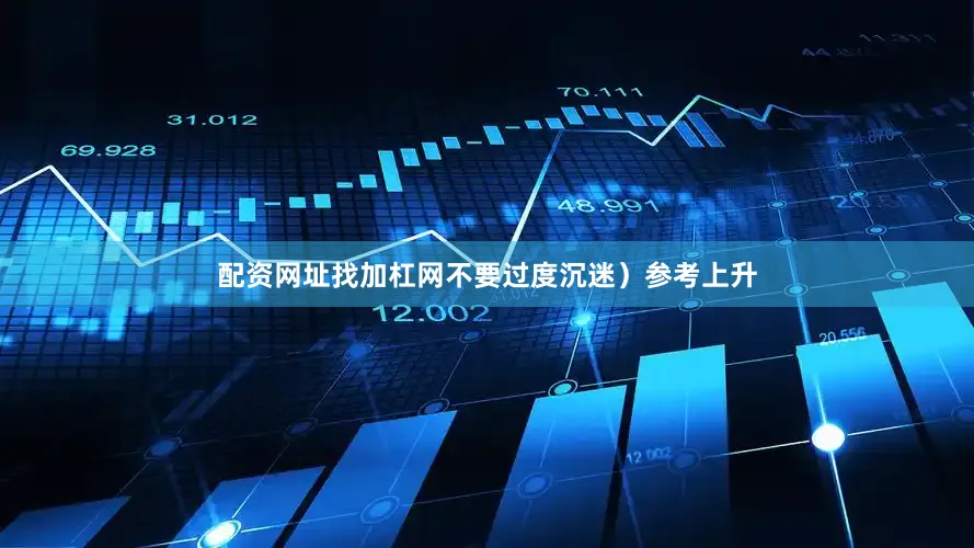 配资网址找加杠网不要过度沉迷）参考上升
