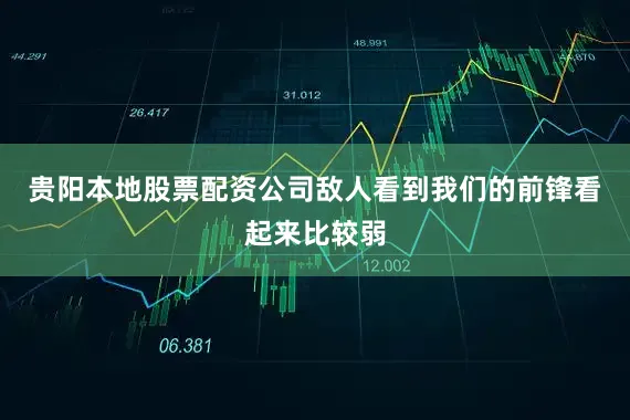 贵阳本地股票配资公司敌人看到我们的前锋看起来比较弱