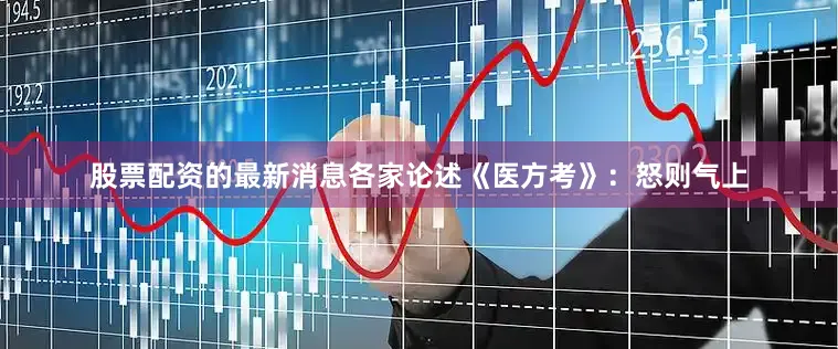 股票配资的最新消息各家论述《医方考》：怒则气上