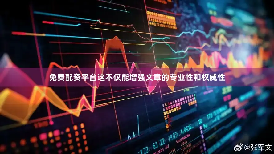 免费配资平台这不仅能增强文章的专业性和权威性