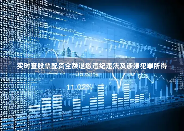 实时查股票配资全额退缴违纪违法及涉嫌犯罪所得