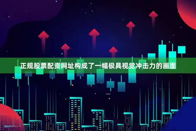 正规股票配资网址构成了一幅极具视觉冲击力的画面