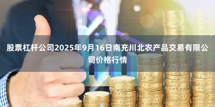 股票杠杆公司2025年9月16日南充川北农产品交易有限公司价格行情