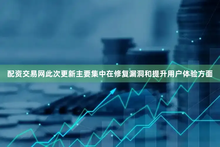 配资交易网此次更新主要集中在修复漏洞和提升用户体验方面