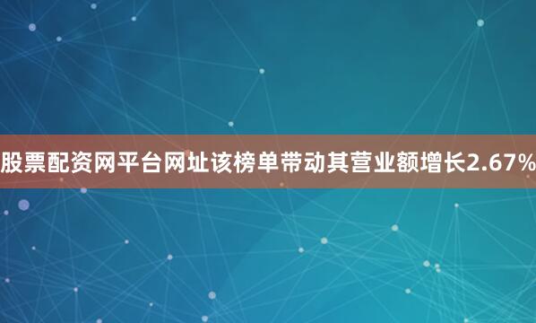 股票配资网平台网址该榜单带动其营业额增长2.67%